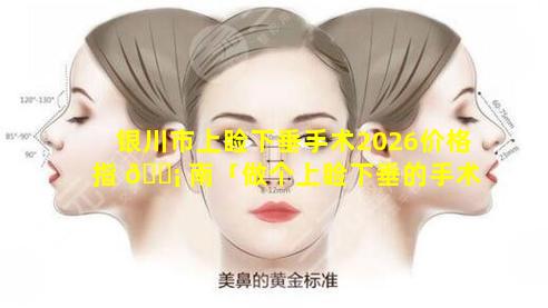 银川市上睑下垂手术2026价格指 🐡 南「做个上睑下垂的手术 🐺 多少钱」